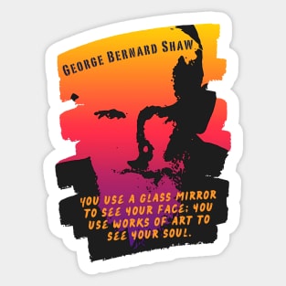 George Bernard Shaw portrait and quote: "You use a glass mirror to see your face; you use works of art to see your soul." Sticker